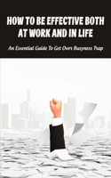How To Be Effective Both At Work And In Life: An Essential Guide To Get Over Busyness Trap: How To Live More Intentionally