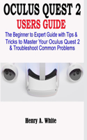 Oculus Quest 2 Users Guide: The Beginner to Expert Guide with Tips & Tricks to Master your Oculus Quest 2 & Troubleshoot Common Problems