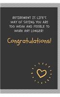 Retirement is life's way of saying you are too weak and feeble to work any longer! Congratulations!: Blank Lined Journal Coworker Notebook Employees Appreciation Funny Gag Gift Boss (cute notebook notepads for work gifts office jokes)