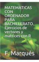 MATEMATICAS CON ORDENADOR PARA BACHILLERATO. Ejercicios de vectores y matrices con R