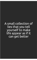 A small collection of lies that you tell yourself to make life appear as if it can get better.