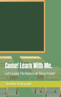 Come! Learn With Me.: Let's Learn The Names of These Fruits!