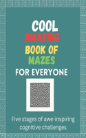 Cool Amazing Book Of Mazes For Everyone: Five stages of awe-inspiring cognitive challenges with solutions, for stress relief and relaxation for kids, teens and adults