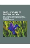 Brief Institutes of General History; Being a Companion Volume to the Author's Brief Institutes of Our Constitutional History, English and