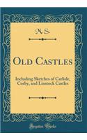 Old Castles: Including Sketches of Carlisle, Corby, and Linstock Castles (Classic Reprint)