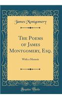 The Poems of James Montgomery, Esq.: With a Memoir (Classic Reprint)