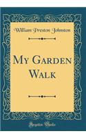 My Garden Walk (Classic Reprint)