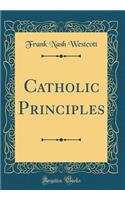 Catholic Principles (Classic Reprint)