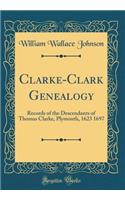 Clarke-Clark Genealogy: Records of the Descendants of Thomas Clarke, Plymouth, 1623 1697 (Classic Reprint): Records of the Descendants of Thomas Clarke, Plymouth, 1623 1697 (Classic Reprint)