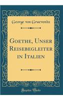Goethe, Unser Reisebegleiter in Italien (Classic Reprint)