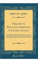 Failure to Regulate Asbestos; A Lethal Legacy: Hearing Before a Subcommittee of the Committee on Government Operations, House of Representatives, Ninety-Eighth Congress, First Session, June 28, 1983 (Classic Reprint): Hearing Before a Subcommittee of the Committee on Government Operations, House of Representatives, Ninety-Eighth Congress, First Session, June 28, 1