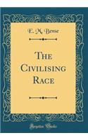 The Civilising Race (Classic Reprint)