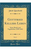 Gottfried Kellers Leben, Vol. 2: Seine Briefe Und TagebÃ¼cher; 1850-1861 (Classic Reprint): Seine Briefe Und TagebÃ¼cher; 1850-1861 (Classic Reprint)