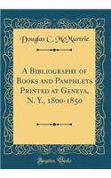 A Bibliography of Books and Pamphlets Printed at Geneva, N. Y., 1800-1850 (Classic Reprint)