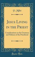 Jesus Living in the Priest: Considerations on the Greatness and Holiness of the Priesthood (Classic Reprint)