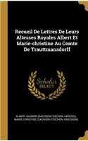 Recueil De Lettres De Leurs Altesses Royales Albert Et Marie-christine Au Comte De Trauttmansdorff