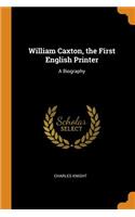 William Caxton, the First English Printer: A Biography