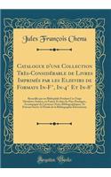 Catalogue d'une Collection Très-Considérable de Livres Imprimés par les Elzevirs de Formats In-F°, In-4° Et In-8°: Recueillis par un Bibliophile Pendant Ces Vingt Dernières Années, en France Et dans les Pays Étrangers, Accompagné de Curieuses Notes