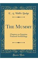 The Mummy: Chapters on Egyptian Funereal Archaeology (Classic Reprint)