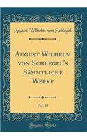 August Wilhelm Von Schlegel's Sammtliche Werke, Vol. 10 (Classic Reprint)