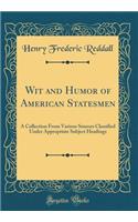 Wit and Humor of American Statesmen: A Collection from Various Sources Classified Under Appropriate Subject Headings (Classic Reprint)