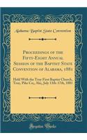 Proceedings of the Fifty-Eight Annual Session of the Baptist State Convention of Alabama, 1881: Held With the Troy First Baptist Church, Troy, Pike Co;, Ala;, July 13th-17th, 1881 (Classic Reprint)