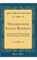 Monseigneur Ignace Bourget: Archevï¿½que de Martianopolis (Ancien ï¿½vï¿½que de Montrï¿½al) (Classic Reprint): Archevï¿½que de Martianopolis (Ancien ï¿½vï¿½que de Montrï¿½al) (Classic Reprint)