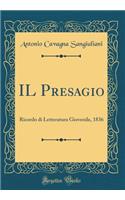 Il Presagio: Ricordo Di Letteratura Giovenile, 1836 (Classic Reprint): Ricordo Di Letteratura Giovenile, 1836 (Classic Reprint)