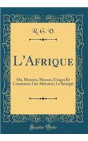 L'Afrique: Ou, Histoire, Moeurs, Usages Et Coutumes; Des Africains; Le Sénégal (Classic Reprint)