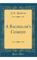 A Bachelor's Comedy (Classic Reprint)