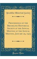 Proceedings of the Brookline Historical Society at the Annual Meeting at the Annual Meeting, January 29, 1925 (Classic Reprint)