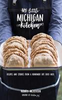 My Little Michigan Kitchen: Recipes and Stories from a Homemade Life Lived Well