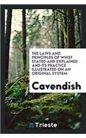 The Laws and Principles of Whist Stated and Explained and Its Practice Illustrated on an Original System