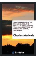 The Conversion of the Roman Empire. the Boyle Lectures for the Year 1864, Delivered at the Chapel Royal, Whitehall