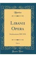 Libanii Opera, Vol. 6: Declamationes XIII-XXX (Classic Reprint)
