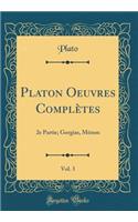 Platon Oeuvres ComplÃ¨tes, Vol. 3: 2e Partie; Gorgias, MÃ©non (Classic Reprint): 2e Partie; Gorgias, MÃ©non (Classic Reprint)