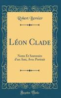 Léon Clade: Notes Et Souvenirs d'un Ami, Avec Portrait (Classic Reprint)