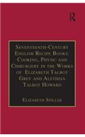 Seventeenth-Century English Recipe Books: Cooking, Physic and Chirurgery in the Works of Elizabeth Talbot Grey and Aletheia Talbot Howard