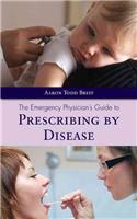 Emergency Physician's Guide to Prescribing by Disease