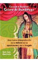 Conozca a Nuestra Senora de Guadalupe: Una Nueva Intepretacion de la Historia, de Las Apariciones
