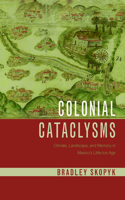 Colonial Cataclysms: Climate, Landscape, and Memory in Mexico's Little Ice Age(Latin American Landscapes)