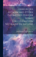 Erreur Des Astronomes Et Des Géomètres D'Avoir Admis L'Accélération Séculaire De La Lune