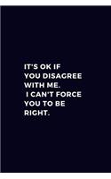 It's Okay If You Disagree With Me. I Can't Force You To Be Right