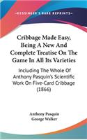 Cribbage Made Easy, Being A New And Complete Treatise On The Game In All Its Varieties: Including The Whole Of Anthony Pasquin's Scientific Work On Five-Card Cribbage (1866)