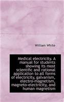 Medical Electricity. a Manual for Students Showing Its Most Scientific and Rational Application to a