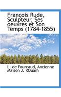 Francois Rude, Sculpteur, Ses Oeuvres Et Son Temps (1784-1855)