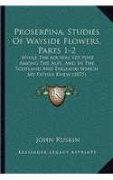 Proserpina, Studies of Wayside Flowers, Parts 1-2