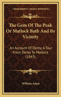 The Gem Of The Peak Or Matlock Bath And Its Vicinity: An Account Of Derby, A Tour From Derby To Matlock (1843)(English)
