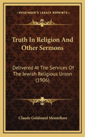 Truth In Religion And Other Sermons: Delivered At The Services Of The Jewish Religious Union (1906)