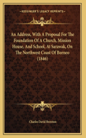 Address, With A Proposal For The Foundation Of A Church, Mission House, And School, At Sarawak, On The Northwest Coast Of Borneo (1846)